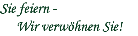 Sie feiern - Wir verwöhnen Sie!