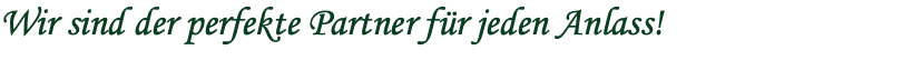 Wir sind der perfekte Partner für jeden Anlass!