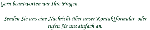 Gern beantworten wir Ihre Fragen. Senden Sie uns eine Nachricht über unser Kontaktformular oder rufen Sie uns einfach an.